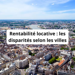 Rentabilité locative : les disparités selon les villes