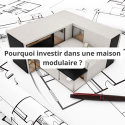 Pourquoi investir dans une maison modulaire ?